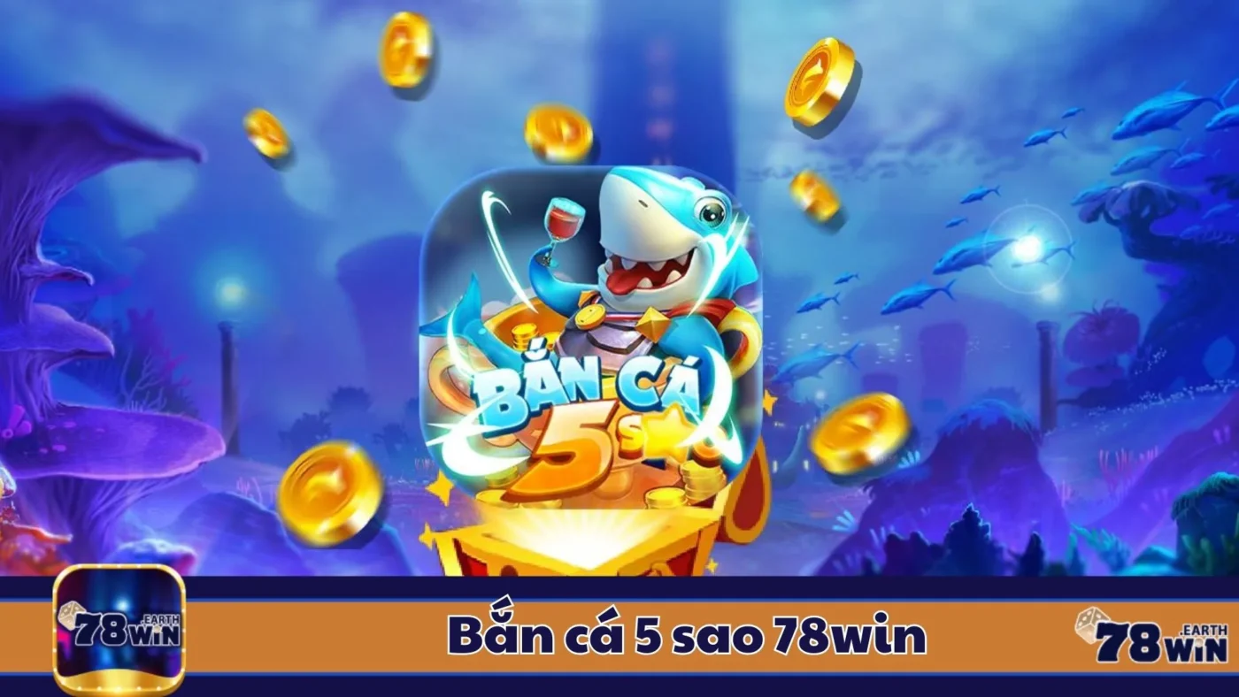 Bắn Cá 5 Sao 78Win: Hướng Dẫn Chơi & Cách Kiếm Tiền 2 Đặc Điểm Của Bắn Cá 5 Sao & Cách Nhận Biết Trò Hấp Dẫn
