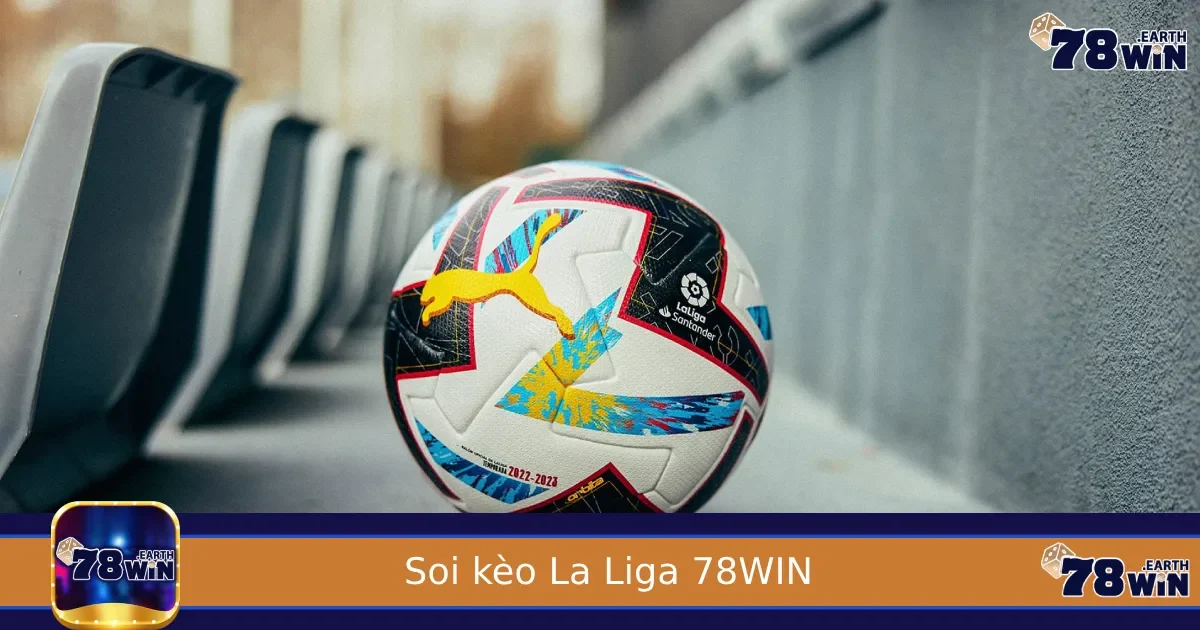 Soi Kèo La Liga – Cập Nhật Kèo Chuẩn Tây Ban Nha Tại 78WIN